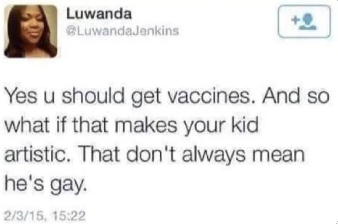 screenshot - Luwanda Yes u should get vaccines. And so what if that makes your kid artistic. That don't always mean he's gay. 2315,